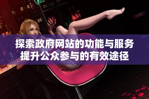 探索政府网站的功能与服务提升公众参与的有效途径