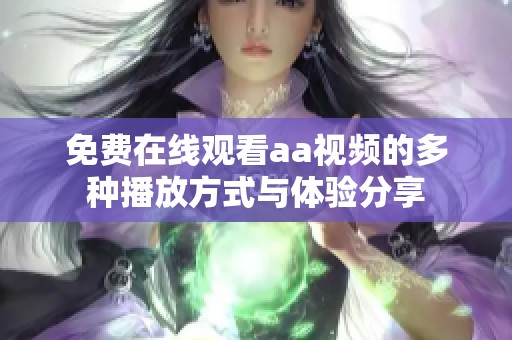 免费在线观看aa视频的多种播放方式与体验分享
