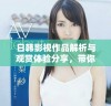 日韩影视作品解析与观赏体验分享，带你领略独特魅力