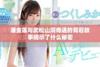 潘金莲与武松山洞奇遇的背后故事揭示了什么秘密