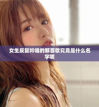 女生反复吟唱的那首歌究竟是什么名字呢