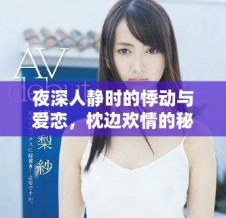 夜深人静时的悸动与爱恋，枕边欢情的秘密与希望