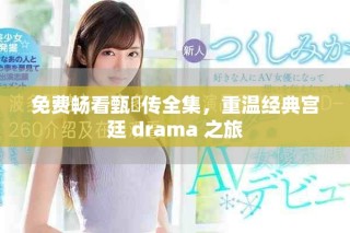 免费畅看甄嬛传全集，重温经典宫廷 drama 之旅