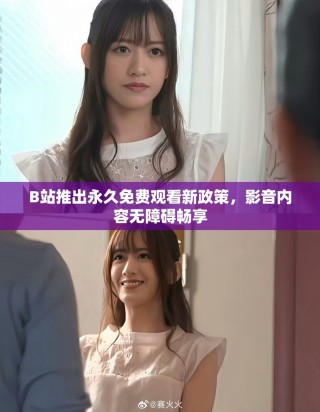 B站推出永久免费观看新政策，影音内容无障碍畅享