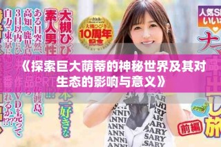 《探索巨大荫蒂的神秘世界及其对生态的影响与意义》