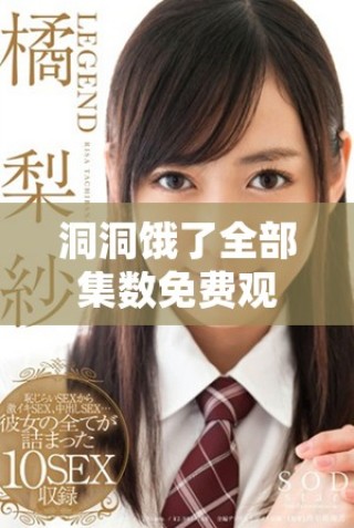 洞洞饿了全部集数免费观看 追剧乐趣无穷尽