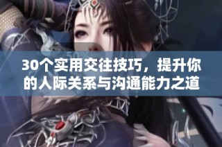 30个实用交往技巧，提升你的人际关系与沟通能力之道