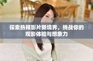 探索热辣影片新境界，挑战你的观影体验与想象力