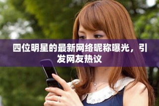 四位明星的最新网络昵称曝光，引发网友热议