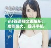 mt管理器全面解析：功能强大，提升手机管理效率的最佳工具