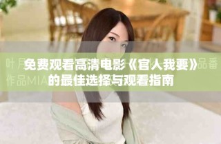 免费观看高清电影《官人我要》的最佳选择与观看指南