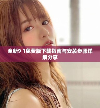 全新9 1免费版下载指南与安装步骤详解分享