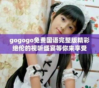 gogogo免费国语完整版精彩绝伦的视听盛宴等你来享受