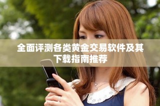 全面评测各类黄金交易软件及其下载指南推荐
