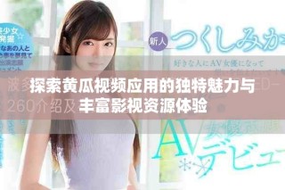 探索黄瓜视频应用的独特魅力与丰富影视资源体验