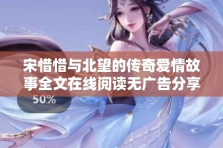 宋惜惜与北望的传奇爱情故事全文在线阅读无广告分享