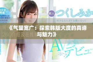 《气量宽广：探索韩版大度的真谛与魅力》