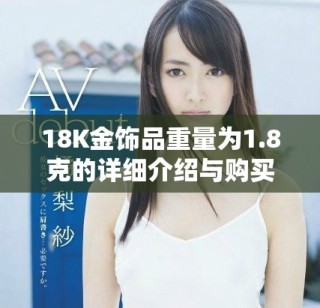 18K金饰品重量为1.8克的详细介绍与购买建议