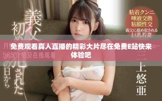免费观看真人直播的精彩大片尽在免费E站快来体验吧