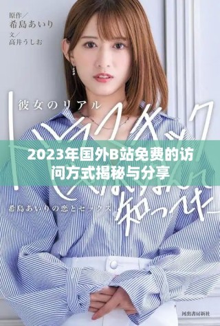 2023年国外B站免费的访问方式揭秘与分享