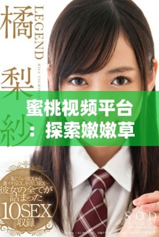 蜜桃视频平台：探索嫩嫩草的精彩内容与独特体验