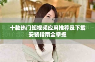 十款热门短视频应用推荐及下载安装指南全掌握