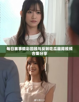 每日赛事精彩回顾与反转吃瓜趣闻视频合集分享