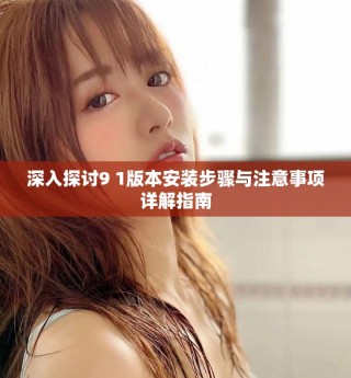 深入探讨9 1版本安装步骤与注意事项详解指南
