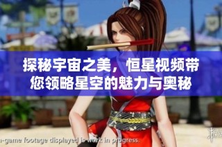 探秘宇宙之美，恒星视频带您领略星空的魅力与奥秘