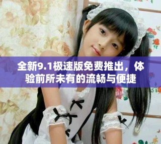 全新9.1极速版免费推出，体验前所未有的流畅与便捷