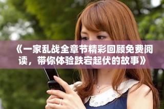 《一家乱战全章节精彩回顾免费阅读，带你体验跌宕起伏的故事》