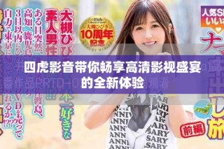 四虎影音带你畅享高清影视盛宴的全新体验
