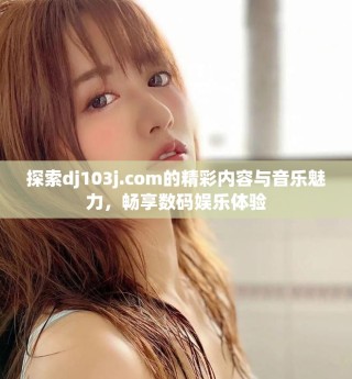 探索dj103j.com的精彩内容与音乐魅力，畅享数码娱乐体验
