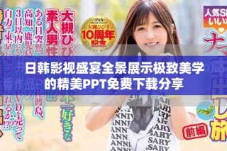 日韩影视盛宴全景展示极致美学的精美PPT免费下载分享