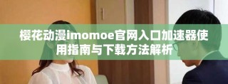 樱花动漫imomoe官网入口加速器使用指南与下载方法解析