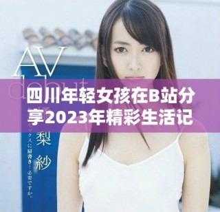 四川年轻女孩在B站分享2023年精彩生活记忆