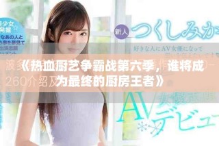 《热血厨艺争霸战第六季，谁将成为最终的厨房王者》