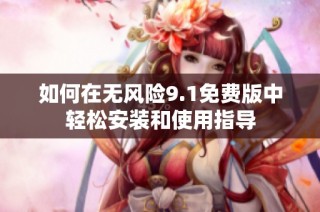如何在无风险9.1免费版中轻松安装和使用指导