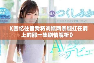《回忆往昔我将刘姨两条腿扛在肩上的那一集剧情解析》