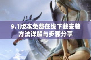 9.1版本免费在线下载安装方法详解与步骤分享
