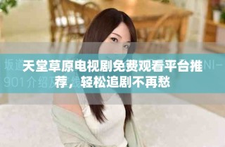 天堂草原电视剧免费观看平台推荐，轻松追剧不再愁