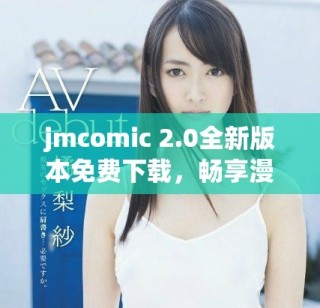 jmcomic 2.0全新版本免费下载，畅享漫画世界新体验！