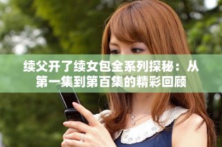 续父开了续女包全系列探秘：从第一集到第百集的精彩回顾