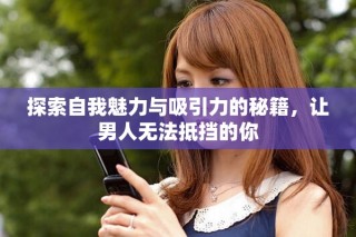 探索自我魅力与吸引力的秘籍，让男人无法抵挡的你