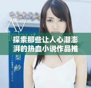 探索那些让人心潮澎湃的热血小说作品推荐