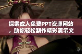 探索成人免费PPT资源网站，助你轻松制作精彩演示文稿
