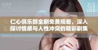 仁心俱乐部全剧免费观看，深入探讨情感与人性冲突的精彩剧集