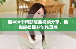 超400个精彩成品视频分享，助你轻松提升创作灵感
