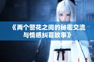 《两个警花之间的秘密交流与情感纠葛故事》