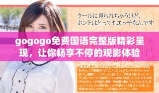 gogogo免费国语完整版精彩呈现，让你畅享不停的观影体验